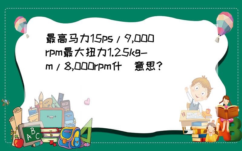 最高马力15ps/9,000rpm最大扭力1.25kg-m/8,000rpm什麼意思?