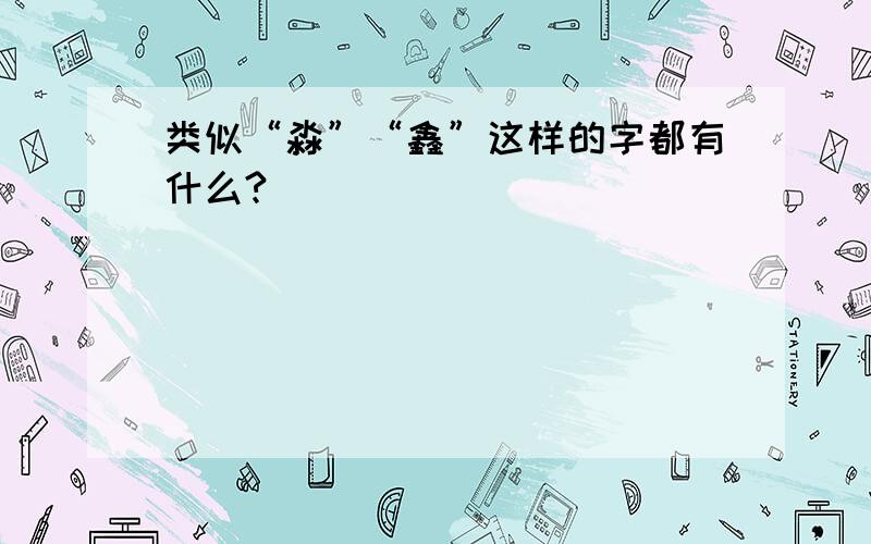 类似“淼”“鑫”这样的字都有什么?