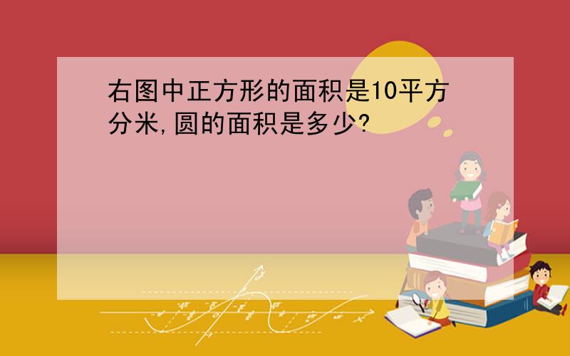 右图中正方形的面积是10平方分米,圆的面积是多少?