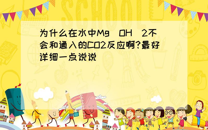 为什么在水中Mg(OH)2不会和通入的CO2反应啊?最好详细一点说说