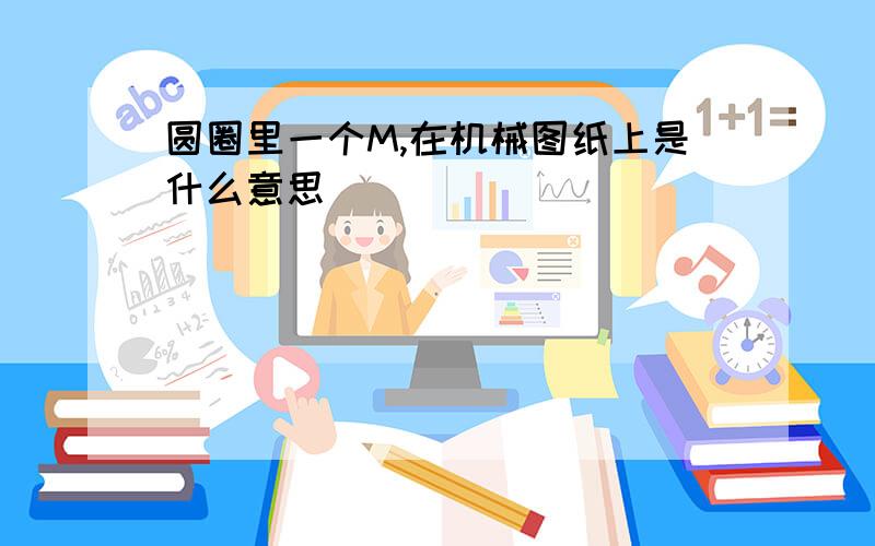 圆圈里一个M,在机械图纸上是什么意思