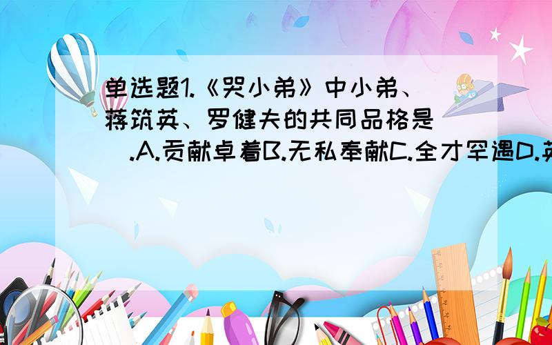 单选题1.《哭小弟》中小弟、蒋筑英、罗健夫的共同品格是().A.贡献卓着B.无私奉献C.全才罕遇D.英年早逝2.下列文章,“少仲尼之闻而轻伯夷之义”的是().A.《寡人之于国也》B.《秋水》C.《五代