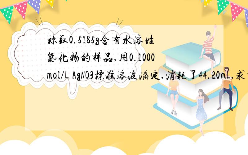 称取0.5185g含有水溶性氯化物的样品,用0.1000mol/L AgNO3标准溶液滴定,消耗了44.20mL,求样品中氯化物的质量分数（以%表示）