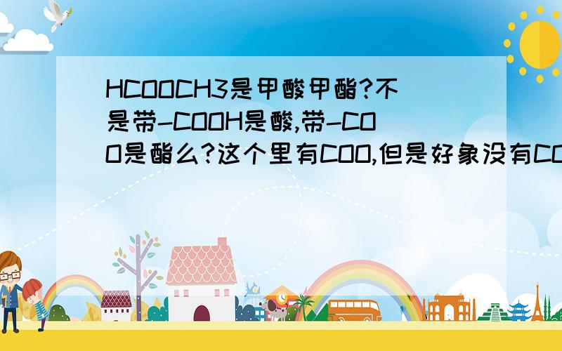 HCOOCH3是甲酸甲酯?不是带-COOH是酸,带-COO是酯么?这个里有COO,但是好象没有COOH啊,为何能称为酸?