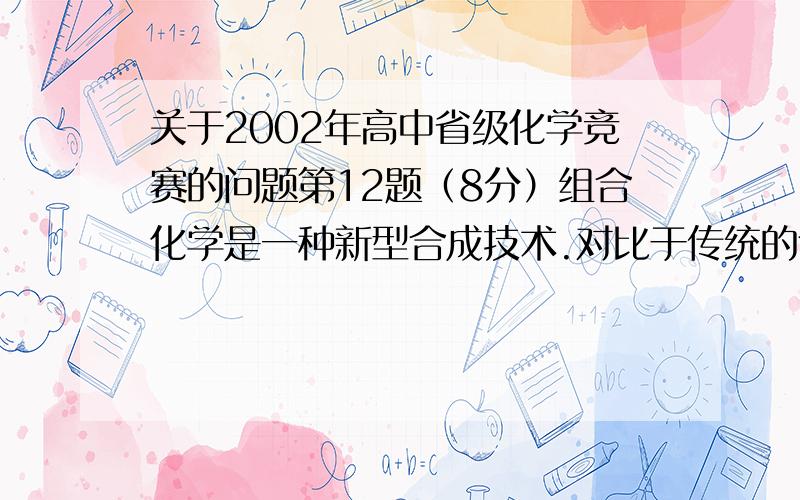 关于2002年高中省级化学竞赛的问题第12题（8分）组合化学是一种新型合成技术.对比于传统的合成反应如A＋B＝AB,组合化学合成技术则是将一系列Ai（i＝1,2,3,…）和一系列 Bj（j＝1,2,3,…）同