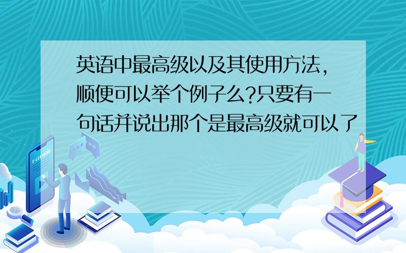 英语中最高级以及其使用方法,顺便可以举个例子么?只要有一句话并说出那个是最高级就可以了