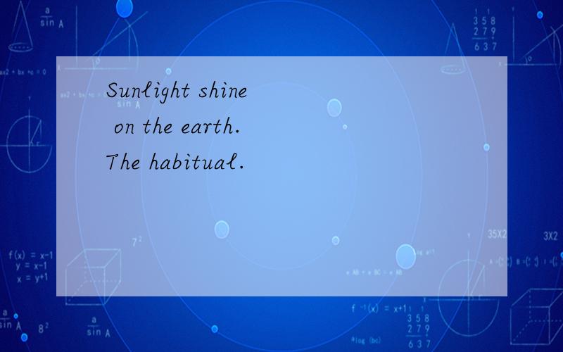 Sunlight shine on the earth.The habitual.