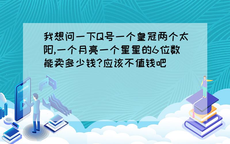 我想问一下Q号一个皇冠两个太阳,一个月亮一个星星的6位数能卖多少钱?应该不值钱吧