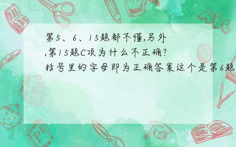 第5、6、15题都不懂,另外,第15题C项为什么不正确?括号里的字母即为正确答案这个是第6题后半部分: