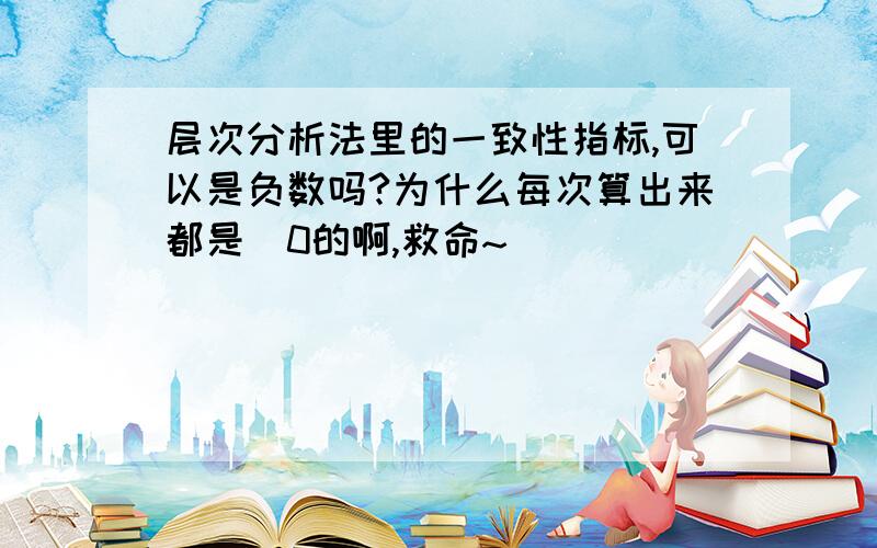 层次分析法里的一致性指标,可以是负数吗?为什么每次算出来都是〈0的啊,救命~