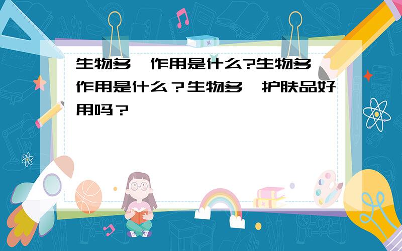 生物多肽作用是什么?生物多肽作用是什么？生物多肽护肤品好用吗？