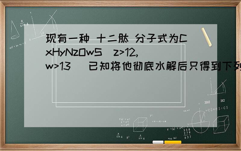 现有一种 十二肽 分子式为CxHyNzOwS(z>12,w>13) 已知将他彻底水解后只得到下列氨基酸 下列叙述正确的是答案选C                                                                         求解释