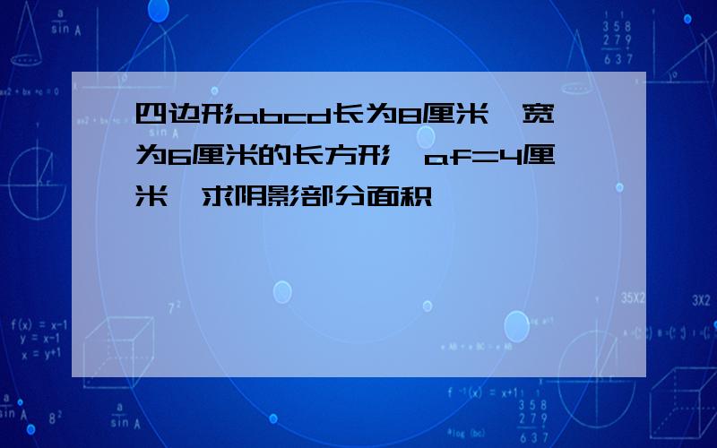 四边形abcd长为8厘米,宽为6厘米的长方形,af=4厘米,求阴影部分面积