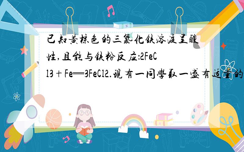 已知黄棕色的三氯化铁溶液呈酸性,且能与铁粉反应：2FeCl3+Fe═3FeCl2．现有一同学取一盛有适量的三氯化铁溶液的试管并将过量的镁粉放入其中,他观察到：a．先有气泡产生,b．片刻后溶液褪