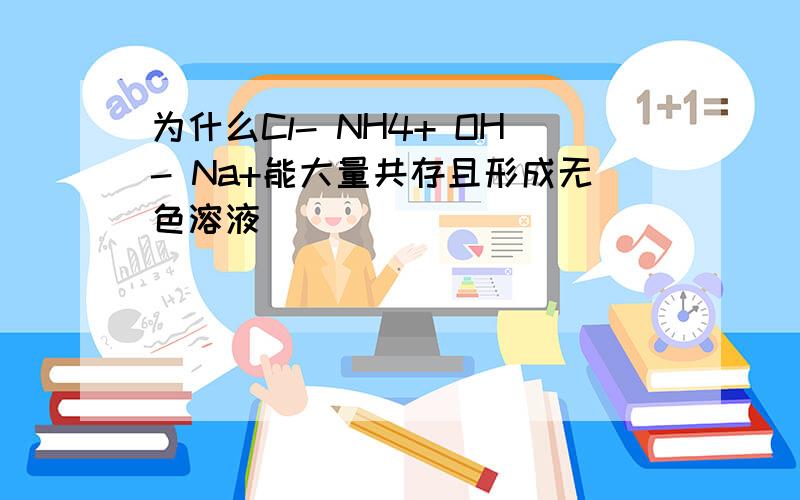 为什么Cl- NH4+ OH- Na+能大量共存且形成无色溶液