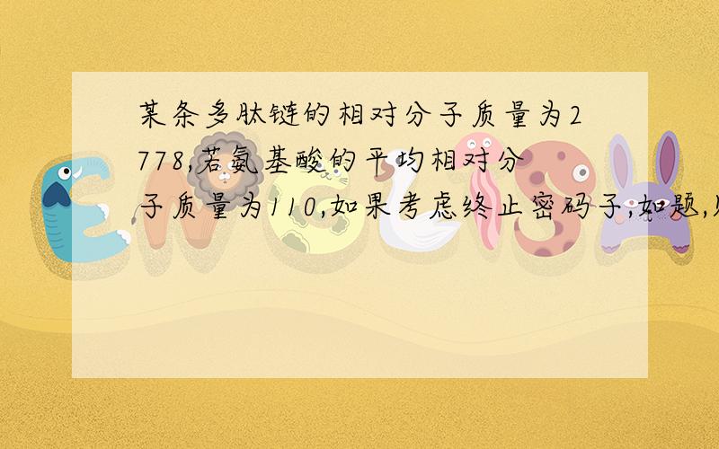 某条多肽链的相对分子质量为2778,若氨基酸的平均相对分子质量为110,如果考虑终止密码子,如题,则编码该多肽链的基因长度至少是?给过程啊、谢谢