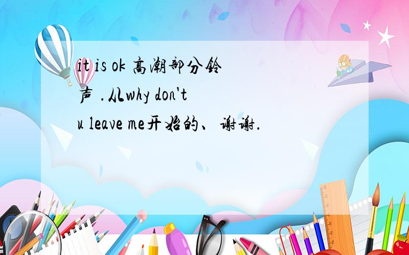 it is ok 高潮部分铃声 .从why don't u leave me开始的、谢谢.