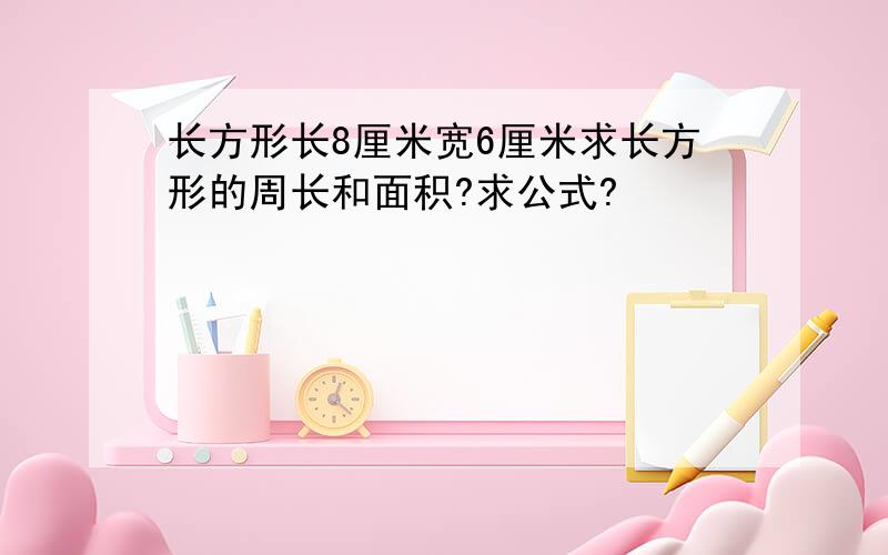 长方形长8厘米宽6厘米求长方形的周长和面积?求公式?