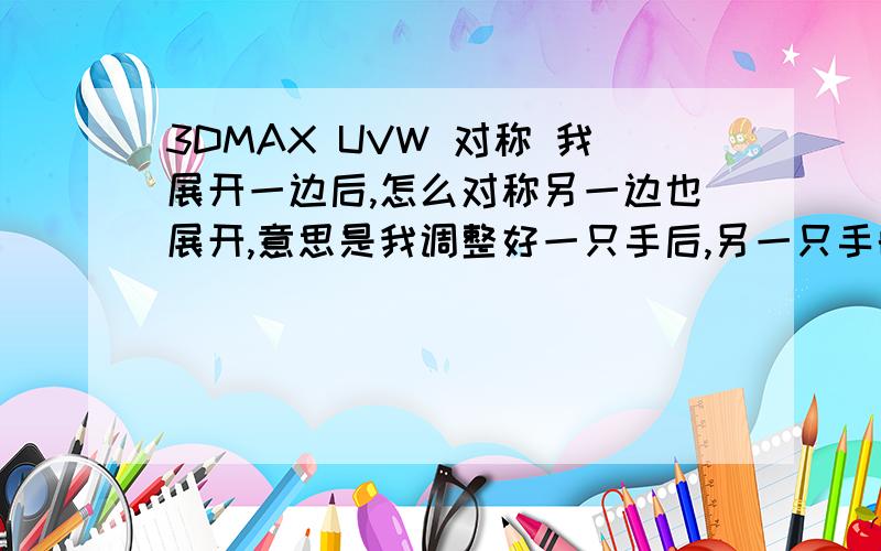 3DMAX UVW 对称 我展开一边后,怎么对称另一边也展开,意思是我调整好一只手后,另一只手的UVW怎么对称?