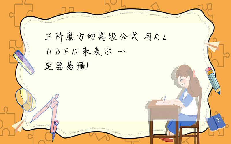 三阶魔方的高级公式 用R L U B F D 来表示 一定要易懂!