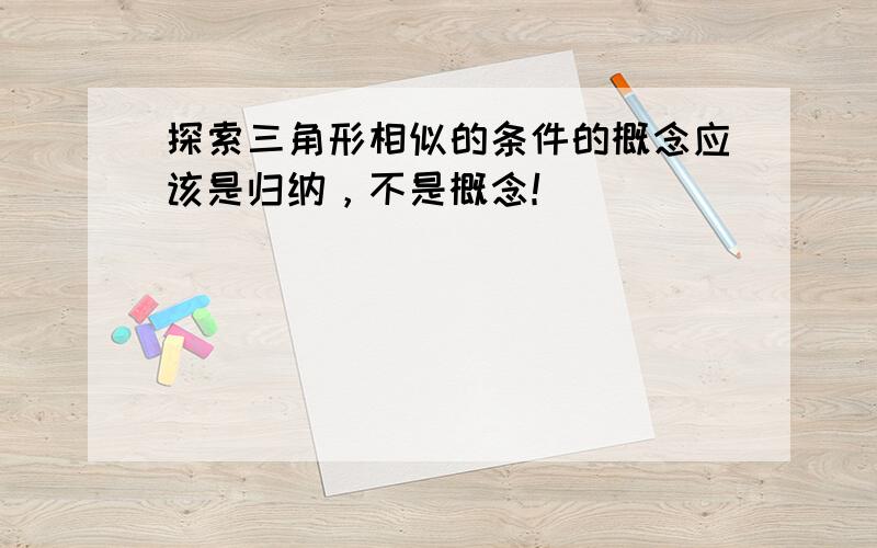 探索三角形相似的条件的概念应该是归纳，不是概念！