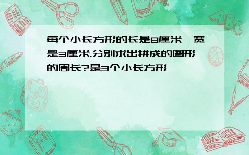 每个小长方形的长是8厘米,宽是3厘米.分别求出拼成的图形的周长?是3个小长方形