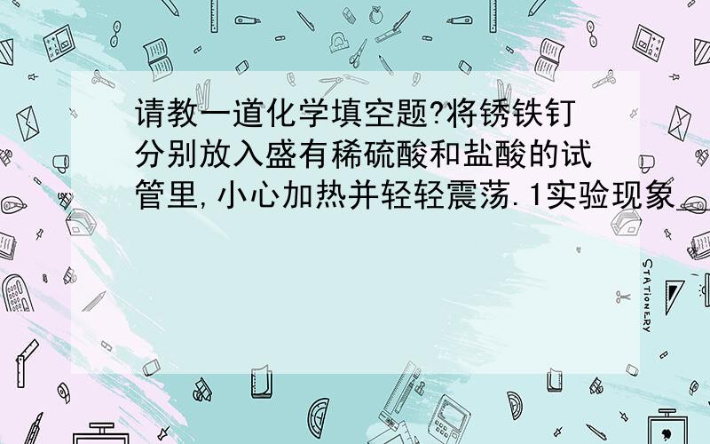 请教一道化学填空题?将锈铁钉分别放入盛有稀硫酸和盐酸的试管里,小心加热并轻轻震荡.1实验现象＿＿＿＿＿＿＿＿＿＿＿＿＿2化学方程式＿＿＿＿＿＿＿＿＿＿＿＿3结论＿＿＿＿＿＿＿