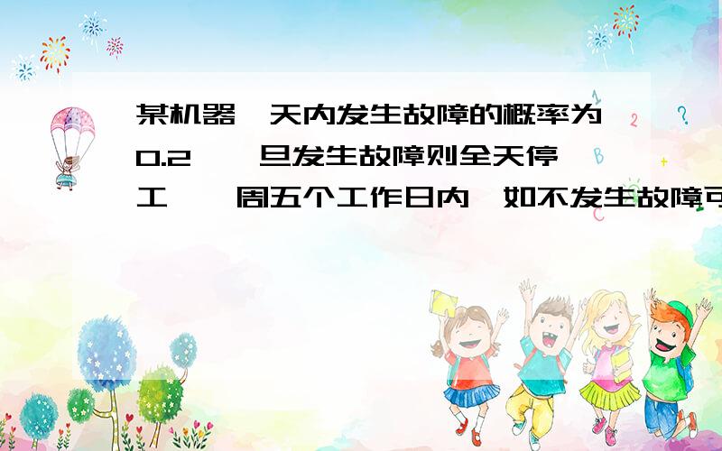 某机器一天内发生故障的概率为0.2,一旦发生故障则全天停工,一周五个工作日内,如不发生故障可获利10万元,如只发生一次故障则可获利5万元,如果发生2次故障则不获利也不亏损,如发生3次或3