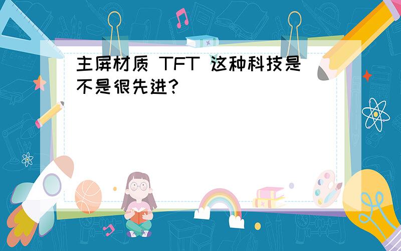 主屏材质 TFT 这种科技是不是很先进?