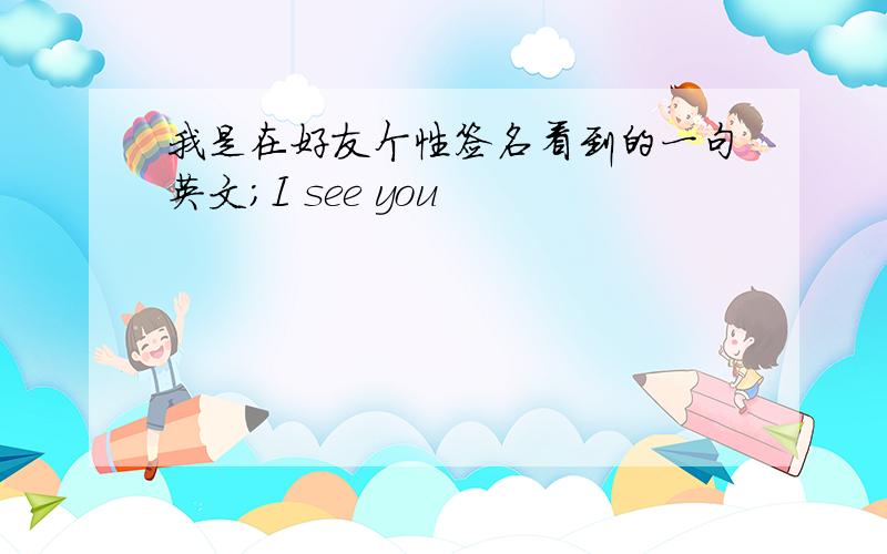 我是在好友个性签名看到的一句英文;I see you