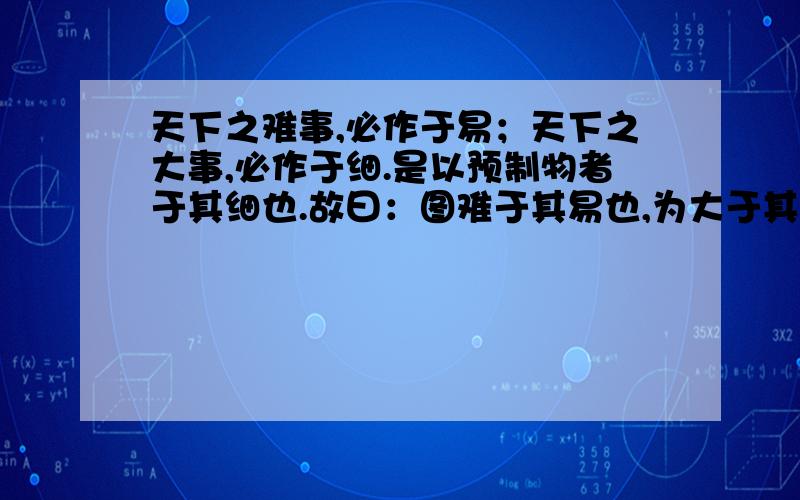 天下之难事,必作于易；天下之大事,必作于细.是以预制物者于其细也.故曰：图难于其易也,为大于其细也.千丈之堤,以蝼蚁之穴溃；百尺之室,突以细之熛焚.纳尼意思啊,