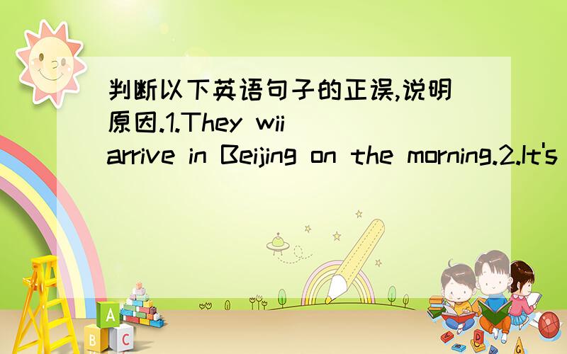 判断以下英语句子的正误,说明原因.1.They wii arrive in Beijing on the morning.2.It's hot in the room,plesse keep the door open.3.Which bus does he need to take?4.The glass is full of hot water.5.We needn't to go to school on May 1st.6.He