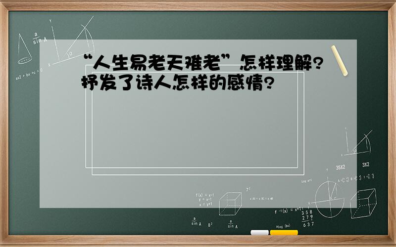 “人生易老天难老”怎样理解? 抒发了诗人怎样的感情?