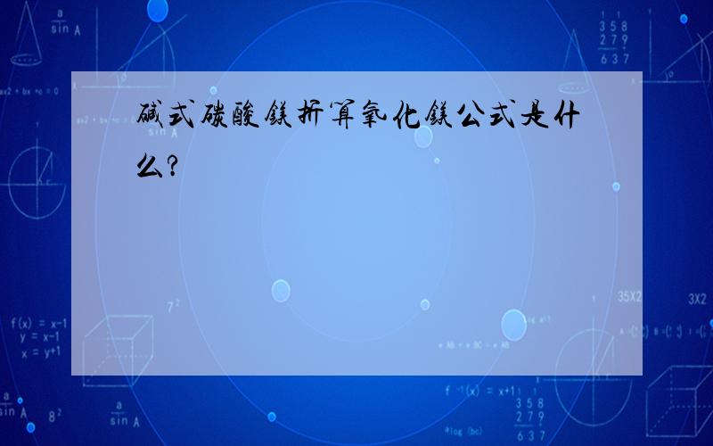 碱式碳酸镁折算氧化镁公式是什么?