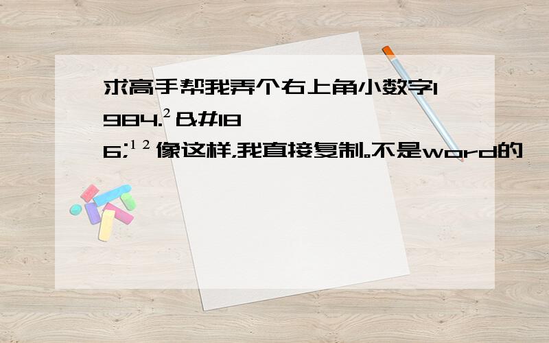 求高手帮我弄个右上角小数字1984.²º¹²像这样，我直接复制。不是word的