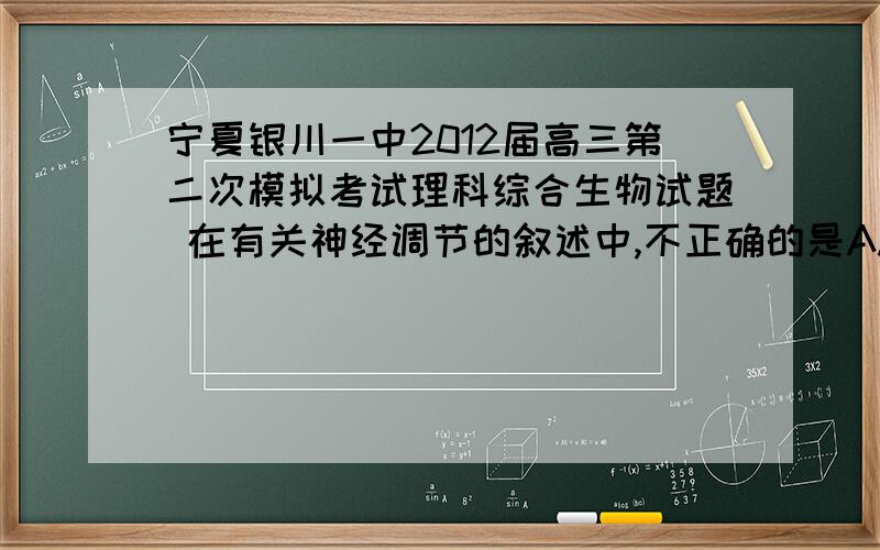 宁夏银川一中2012届高三第二次模拟考试理科综合生物试题 在有关神经调节的叙述中,不正确的是A.狗在听到铃声后分泌唾液这一反射活动中,唾液腺和支配它活动的神经末梢一起构成效应器B.