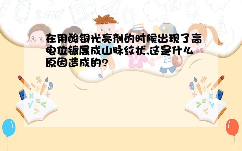 在用酸铜光亮剂的时候出现了高电位镀层成山脉纹状,这是什么原因造成的?