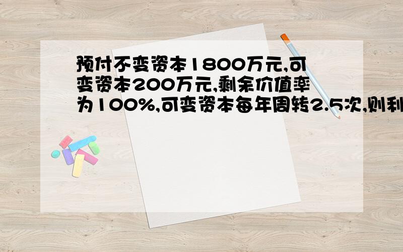 预付不变资本1800万元,可变资本200万元,剩余价值率为100%,可变资本每年周转2.5次,则利润率是多少A、10%B、15%C、20%D、25%