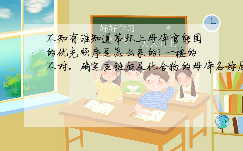 不知有谁知道苯环上母体官能团的优先顺序是怎么来的?一楼的不对。确定主链后及化合物的母体名称后的官能团优先顺序才是原子序数的大小。