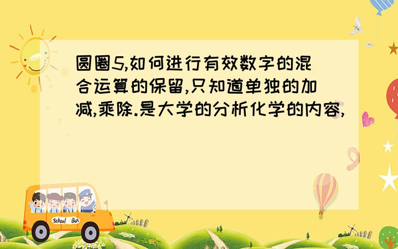 圆圈5,如何进行有效数字的混合运算的保留,只知道单独的加减,乘除.是大学的分析化学的内容,