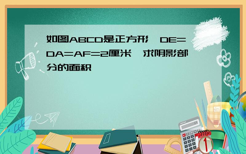 如图ABCD是正方形,DE=DA=AF=2厘米,求阴影部分的面积