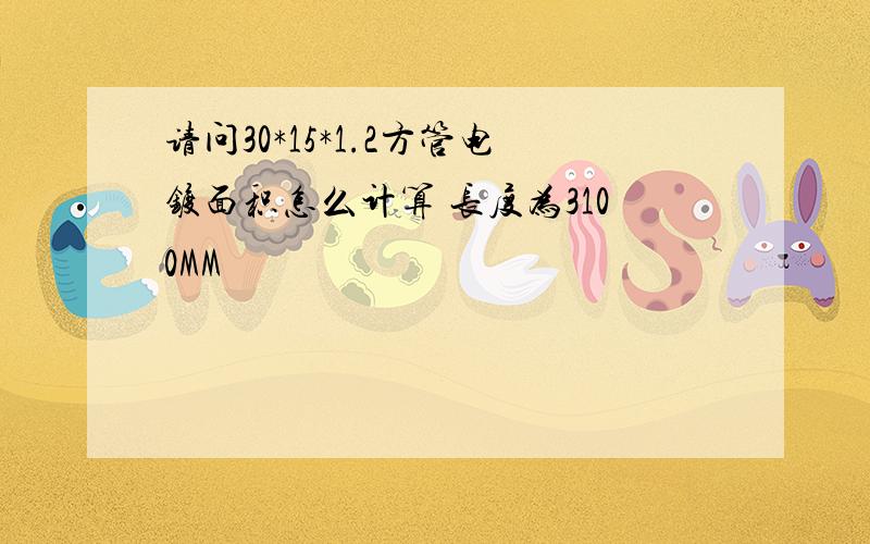 请问30*15*1.2方管电镀面积怎么计算 长度为3100MM