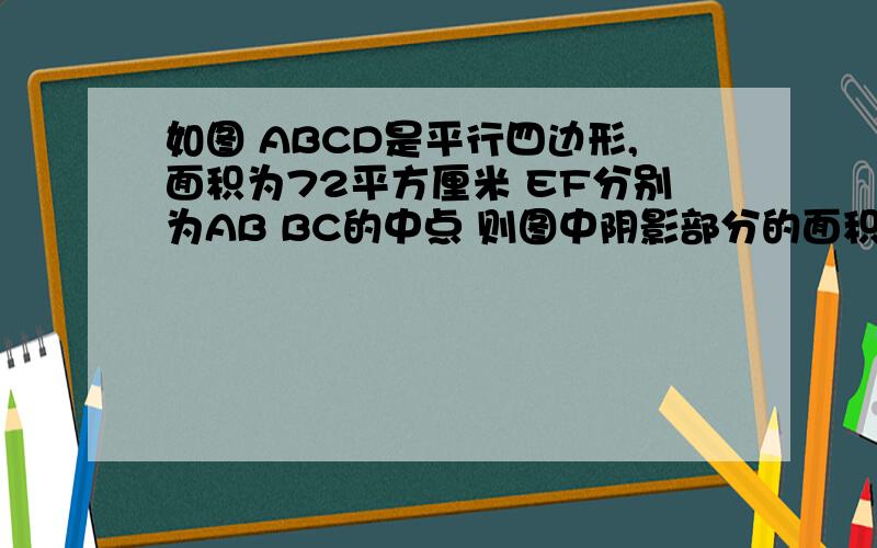 如图 ABCD是平行四边形,面积为72平方厘米 EF分别为AB BC的中点 则图中阴影部分的面积为多少平方厘米?