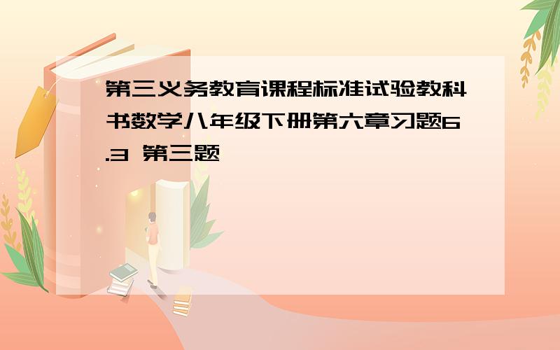 第三义务教育课程标准试验教科书数学八年级下册第六章习题6.3 第三题