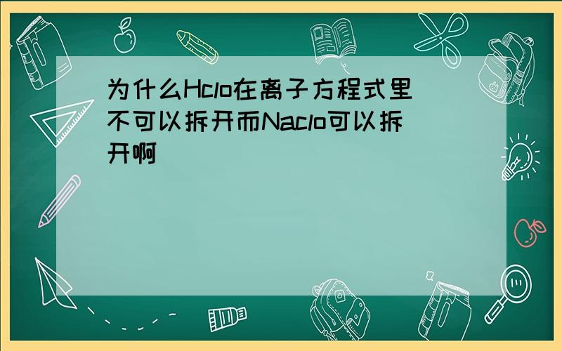 为什么Hclo在离子方程式里不可以拆开而Naclo可以拆开啊