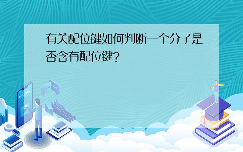 有关配位键如何判断一个分子是否含有配位键?