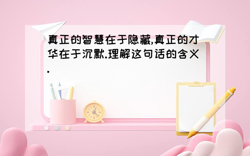 真正的智慧在于隐藏,真正的才华在于沉默.理解这句话的含义.