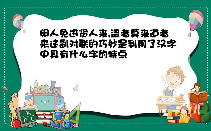 闲人免进贤人来,盗者莫来道者来这副对联的巧妙是利用了汉字中具有什么字的特点