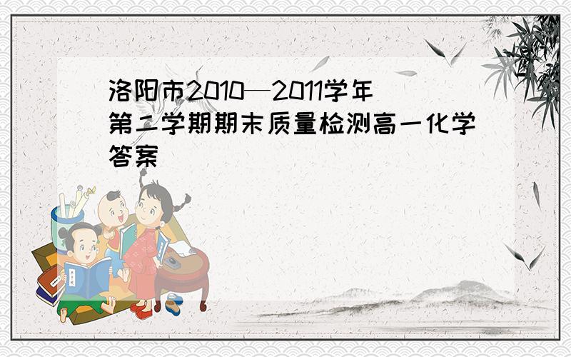 洛阳市2010—2011学年第二学期期末质量检测高一化学答案