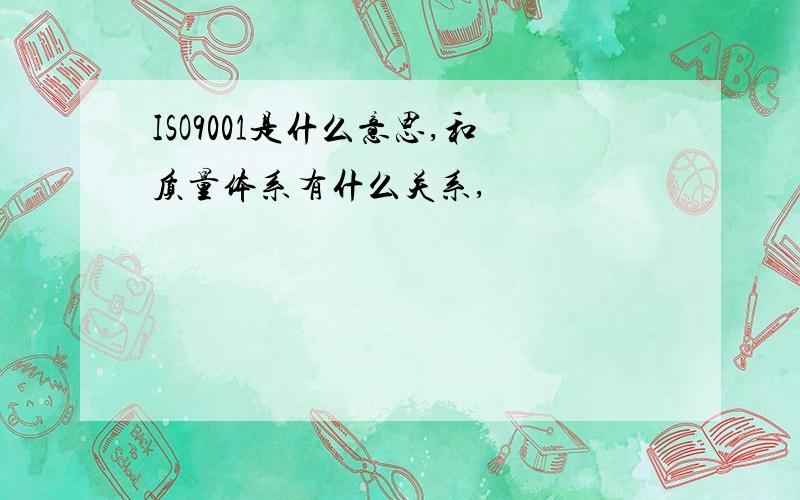 ISO9001是什么意思,和质量体系有什么关系,